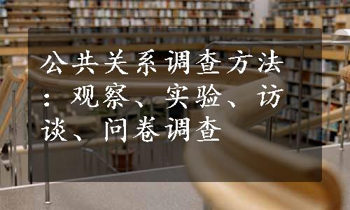 公共关系调查方法：观察、实验、访谈、问卷调查