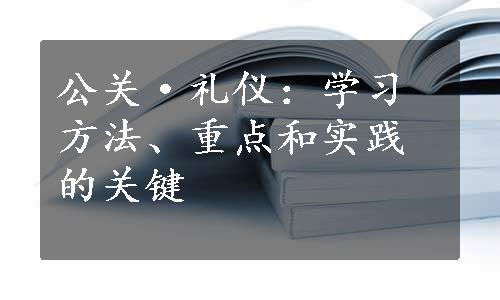 公关·礼仪：学习方法、重点和实践的关键