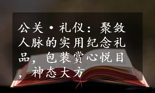 公关·礼仪：聚敛人脉的实用纪念礼品，包装赏心悦目，神态大方