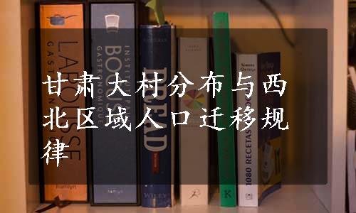 甘肃大村分布与西北区域人口迁移规律