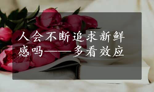 人会不断追求新鲜感吗——多看效应