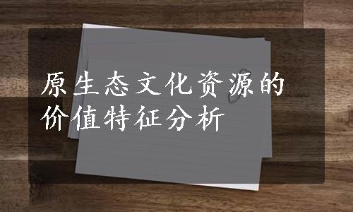 原生态文化资源的价值特征分析