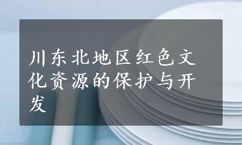 川东北地区红色文化资源的保护与开发