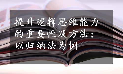 提升逻辑思维能力的重要性及方法：以归纳法为例