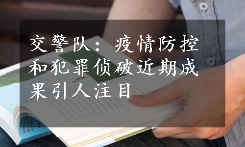 交警队：疫情防控和犯罪侦破近期成果引人注目