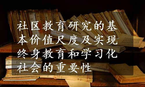 社区教育研究的基本价值尺度及实现终身教育和学习化社会的重要性