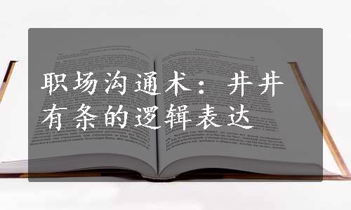 职场沟通术：井井有条的逻辑表达