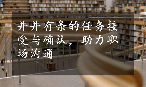 井井有条的任务接受与确认，助力职场沟通