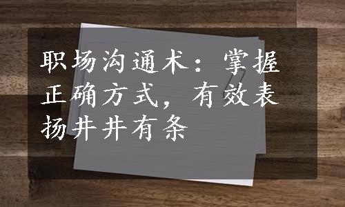 职场沟通术：掌握正确方式，有效表扬井井有条