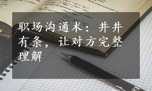 职场沟通术：井井有条，让对方完整理解