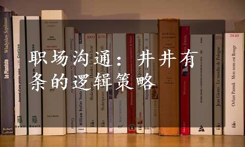 职场沟通：井井有条的逻辑策略