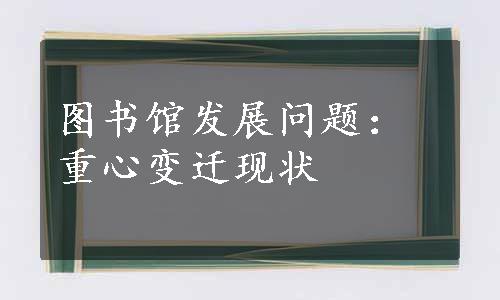 图书馆发展问题：重心变迁现状