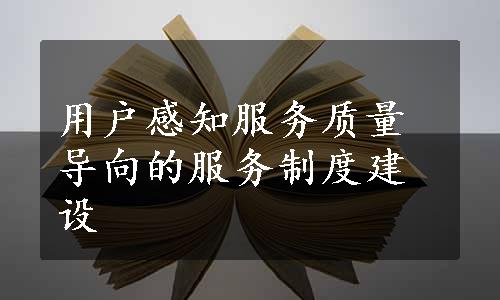 用户感知服务质量导向的服务制度建设