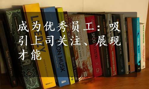 成为优秀员工：吸引上司关注、展现才能