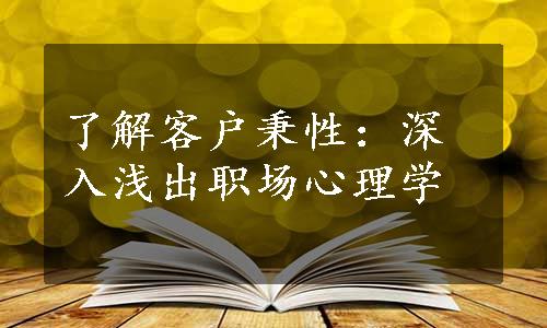 了解客户秉性：深入浅出职场心理学