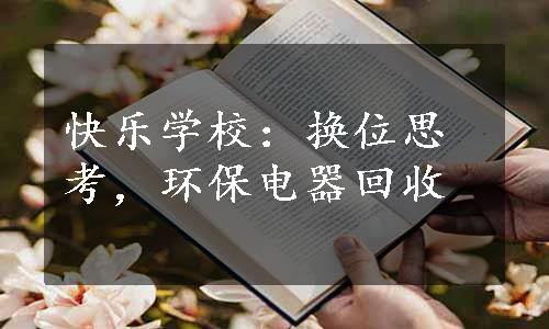 快乐学校：换位思考，环保电器回收