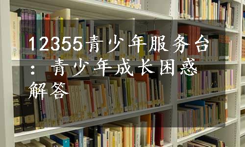 12355青少年服务台：青少年成长困惑解答