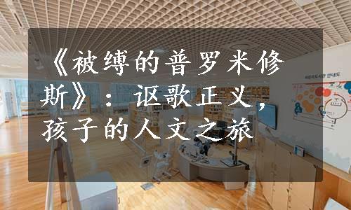 《被缚的普罗米修斯》：讴歌正义，孩子的人文之旅