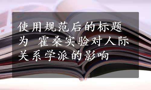 使用规范后的标题为 霍桑实验对人际关系学派的影响