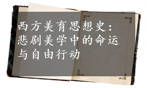 西方美育思想史：悲剧美学中的命运与自由行动