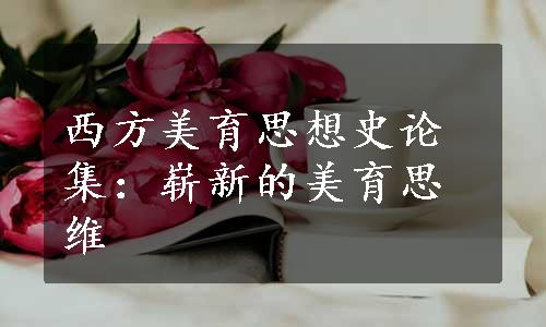 西方美育思想史论集：崭新的美育思维