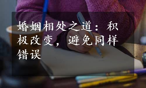 婚姻相处之道：积极改变，避免同样错误