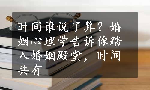 时间谁说了算？婚姻心理学告诉你踏入婚姻殿堂，时间共有