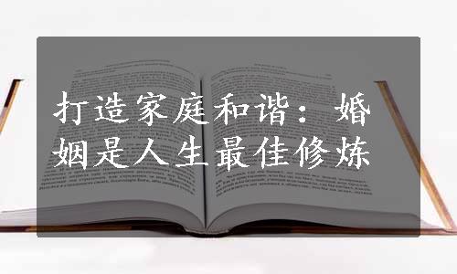 打造家庭和谐：婚姻是人生最佳修炼