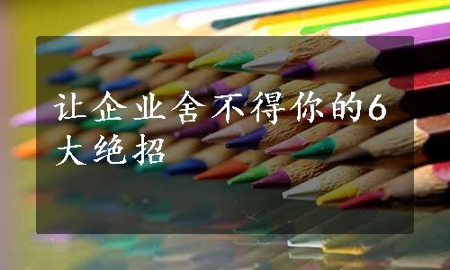 让企业舍不得你的6大绝招