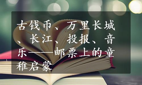 古钱币、万里长城、长江、投报、音乐——邮票上的童稚启蒙