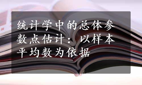 统计学中的总体参数点估计：以样本平均数为依据