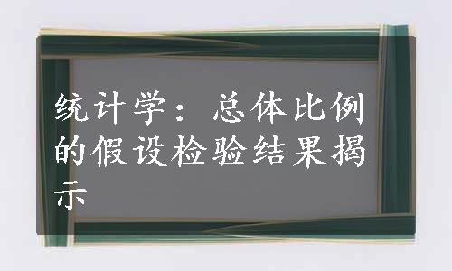 统计学：总体比例的假设检验结果揭示