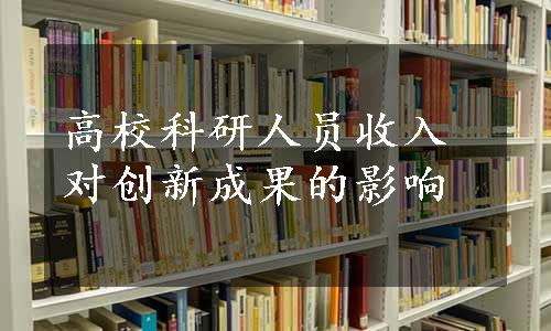 高校科研人员收入对创新成果的影响