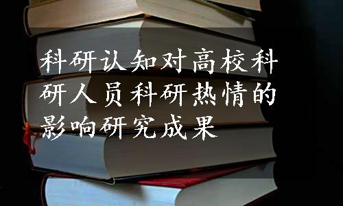 科研认知对高校科研人员科研热情的影响研究成果