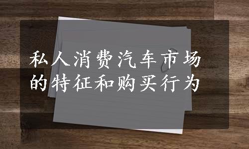 私人消费汽车市场的特征和购买行为