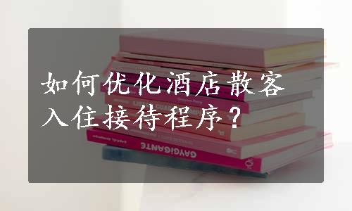 如何优化酒店散客入住接待程序？