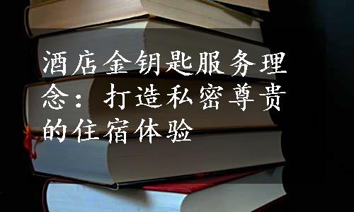 酒店金钥匙服务理念：打造私密尊贵的住宿体验