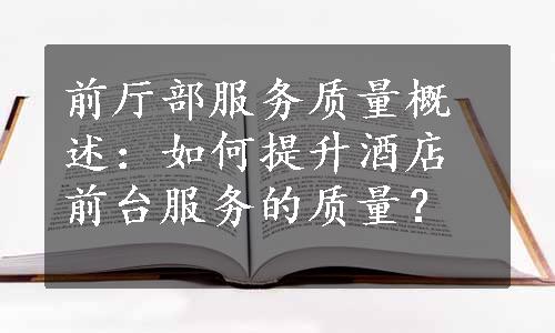 前厅部服务质量概述：如何提升酒店前台服务的质量？