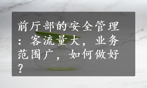 前厅部的安全管理：客流量大，业务范围广，如何做好？