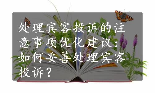 处理宾客投诉的注意事项优化建议：如何妥善处理宾客投诉？