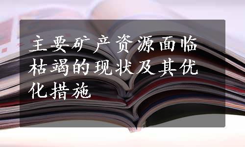 主要矿产资源面临枯竭的现状及其优化措施