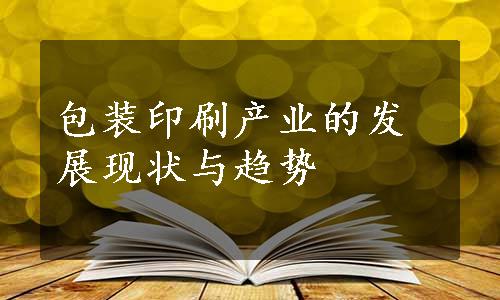 包装印刷产业的发展现状与趋势