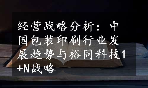 经营战略分析：中国包装印刷行业发展趋势与裕同科技1+N战略