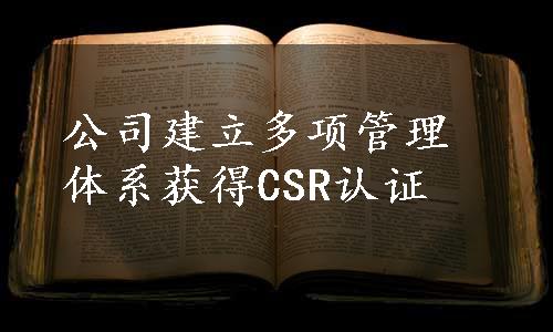 公司建立多项管理体系获得CSR认证