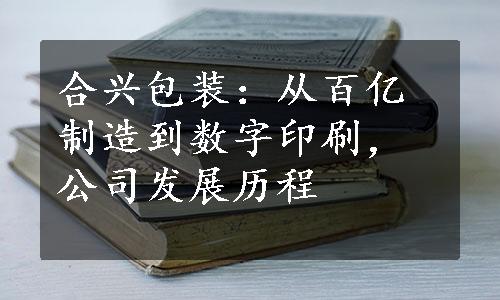 合兴包装：从百亿制造到数字印刷，公司发展历程