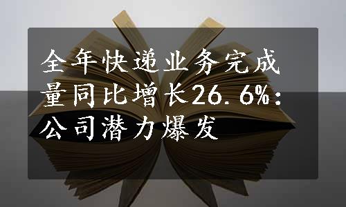 全年快递业务完成量同比增长26.6%：公司潜力爆发