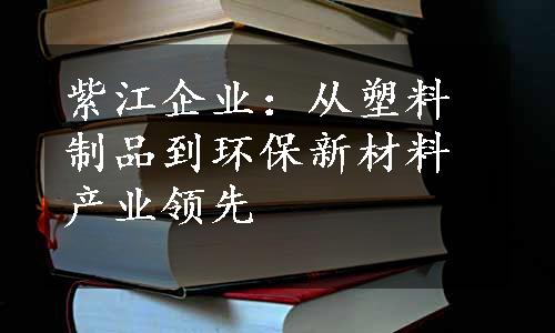 紫江企业：从塑料制品到环保新材料产业领先