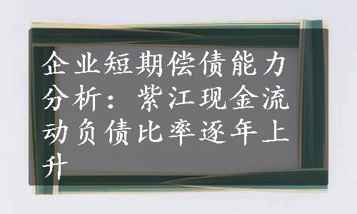 企业短期偿债能力分析：紫江现金流动负债比率逐年上升