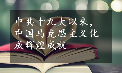 中共十九大以来，中国马克思主义化成辉煌成就