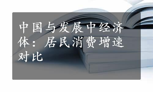 中国与发展中经济体：居民消费增速对比